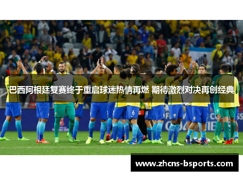 巴西阿根廷复赛终于重启球迷热情再燃 期待激烈对决再创经典