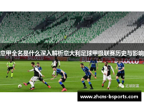 意甲全名是什么深入解析意大利足球甲级联赛历史与影响