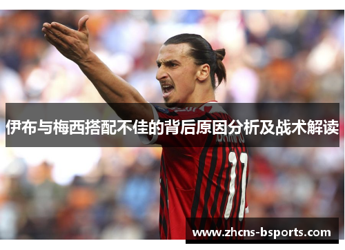 伊布与梅西搭配不佳的背后原因分析及战术解读