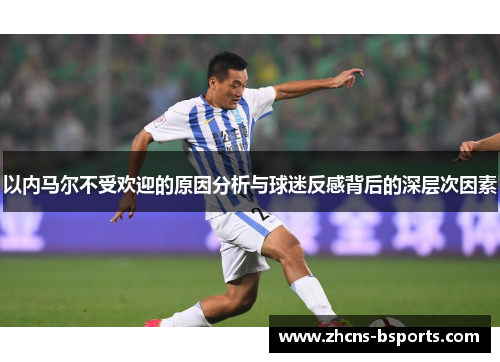 以内马尔不受欢迎的原因分析与球迷反感背后的深层次因素
