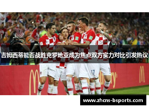 吉姆西蒂能否战胜克罗地亚成为焦点双方实力对比引发热议