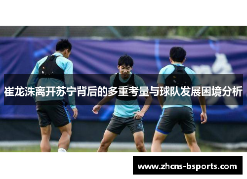 崔龙洙离开苏宁背后的多重考量与球队发展困境分析