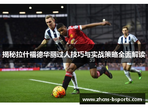 揭秘拉什福德华丽过人技巧与实战策略全面解读