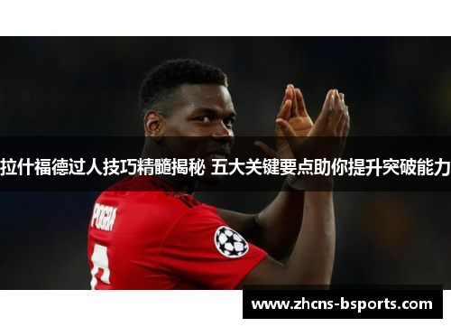 拉什福德过人技巧精髓揭秘 五大关键要点助你提升突破能力