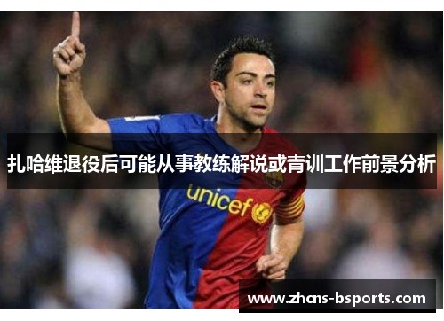 扎哈维退役后可能从事教练解说或青训工作前景分析