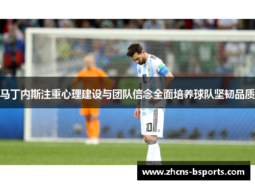 马丁内斯注重心理建设与团队信念全面培养球队坚韧品质