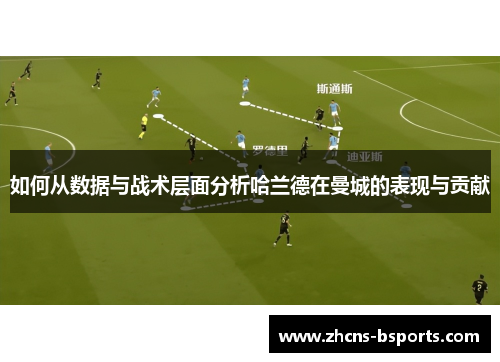 如何从数据与战术层面分析哈兰德在曼城的表现与贡献