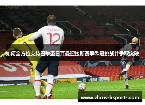 如何全方位支持巴黎圣日耳曼迎接新赛季欧冠挑战并争取突破