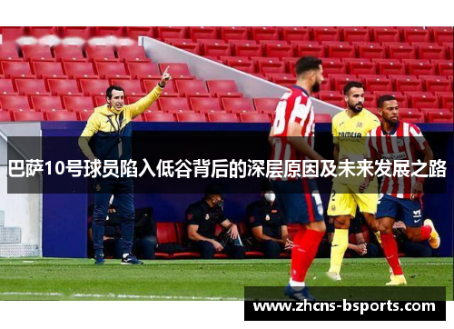 巴萨10号球员陷入低谷背后的深层原因及未来发展之路