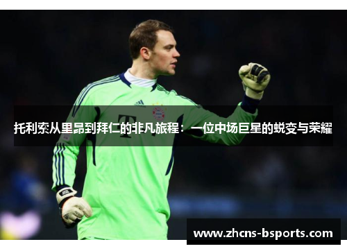 托利索从里昂到拜仁的非凡旅程：一位中场巨星的蜕变与荣耀