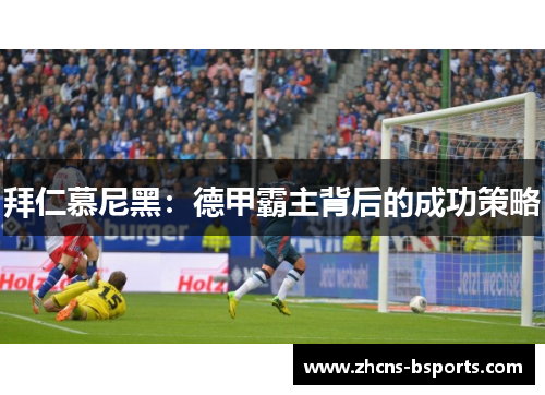 拜仁慕尼黑：德甲霸主背后的成功策略