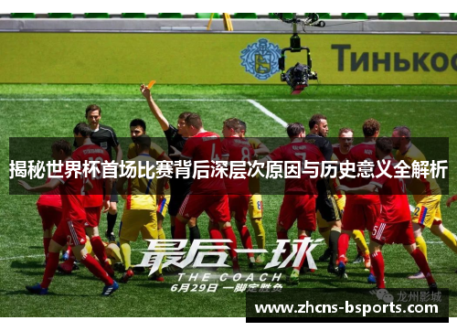 揭秘世界杯首场比赛背后深层次原因与历史意义全解析