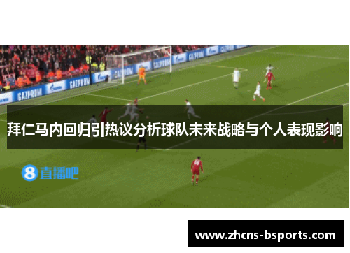 拜仁马内回归引热议分析球队未来战略与个人表现影响