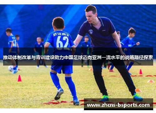 推动体制改革与青训建设助力中国足球迈向亚洲一流水平的战略路径探索