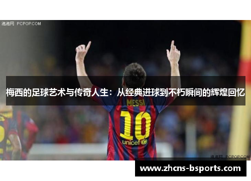 梅西的足球艺术与传奇人生：从经典进球到不朽瞬间的辉煌回忆