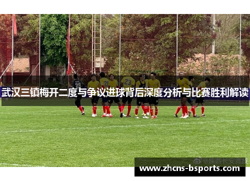 武汉三镇梅开二度与争议进球背后深度分析与比赛胜利解读