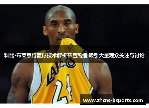 科比·布莱恩特篮球技术解析节目热播 吸引大量观众关注与讨论