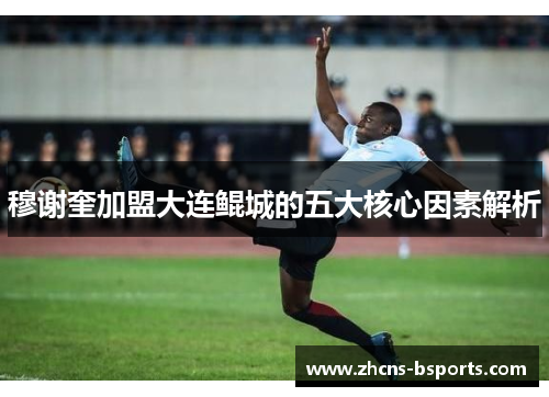 穆谢奎加盟大连鲲城的五大核心因素解析