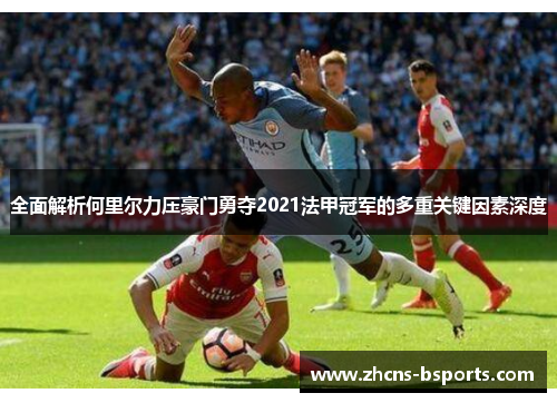 全面解析何里尔力压豪门勇夺2021法甲冠军的多重关键因素深度