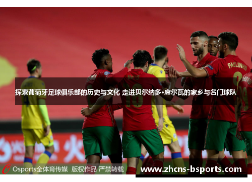 探索葡萄牙足球俱乐部的历史与文化 走进贝尔纳多·席尔瓦的家乡与名门球队