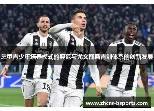意甲青少年培养模式的典范与尤文图斯青训体系的创新发展