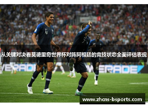 从关键对决看莫德里奇世界杯对阵阿根廷的竞技状态全面评估表现