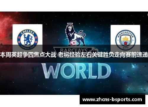 本周英超争四焦点大战 老将经验左右关键胜负走向赛前速递