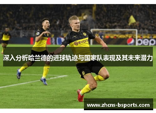 深入分析哈兰德的进球轨迹与国家队表现及其未来潜力
